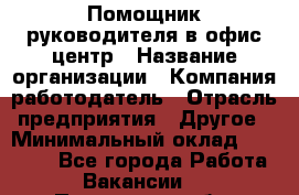 Помощник руководителя в офис-центр › Название организации ­ Компания-работодатель › Отрасль предприятия ­ Другое › Минимальный оклад ­ 24 000 - Все города Работа » Вакансии   . Пензенская обл.,Мокшанский р-н